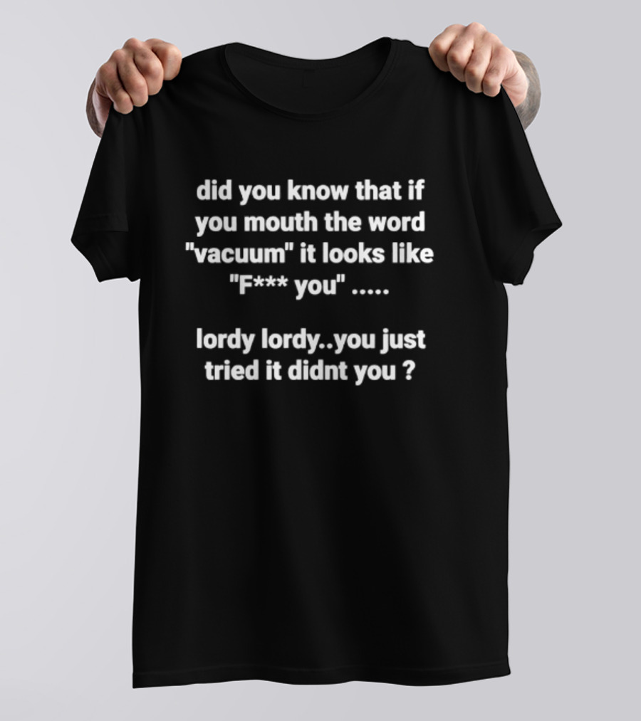 Did You Know That If You Mouth The Word Vacuum It Looks Like F**k You Lordy You Just Tried It T-Shirt