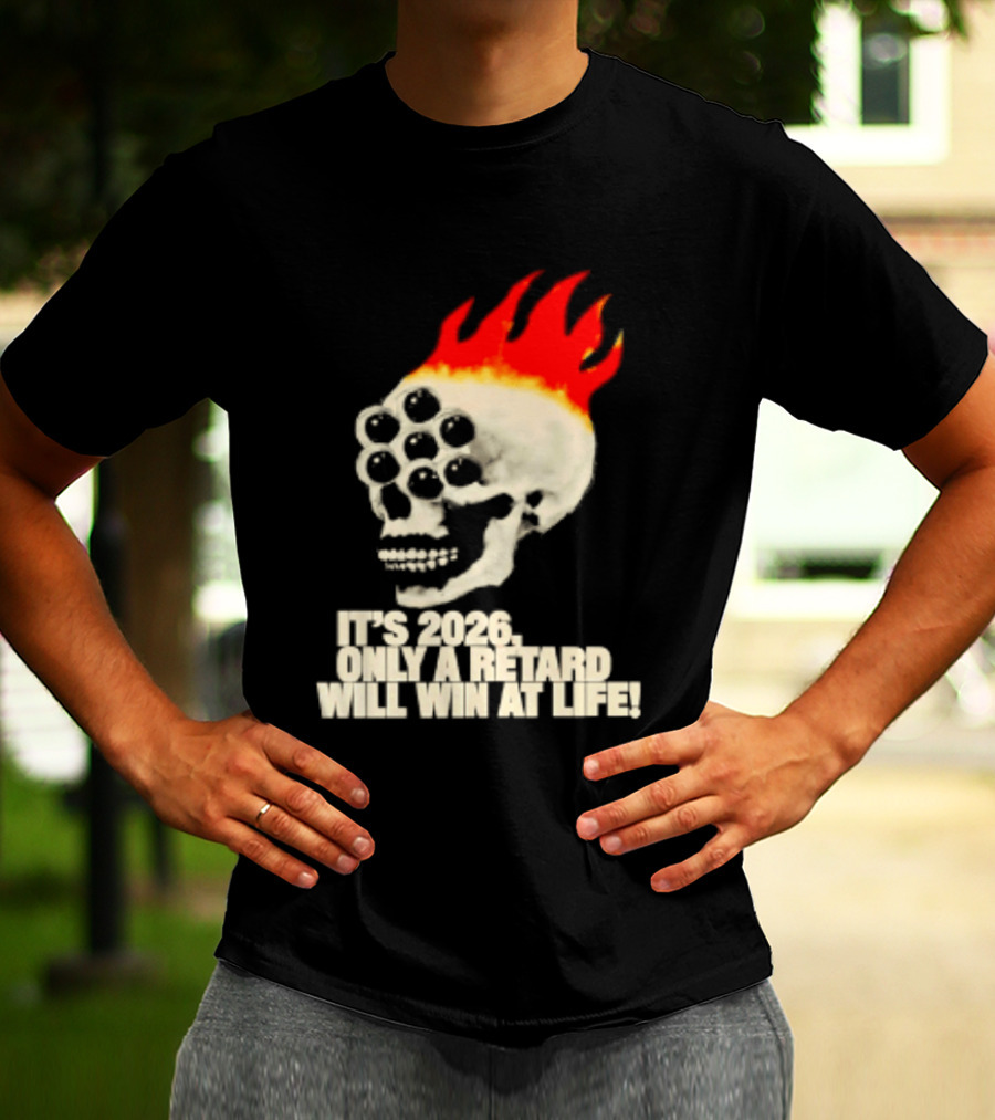 It's 2026 Only A Retard Will Win At Life Flaming Skull T-Shirt