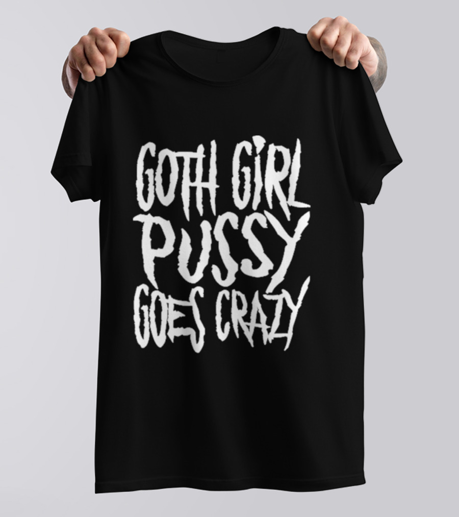 Goth Girl Pussy Goes Crazy T-Shirt