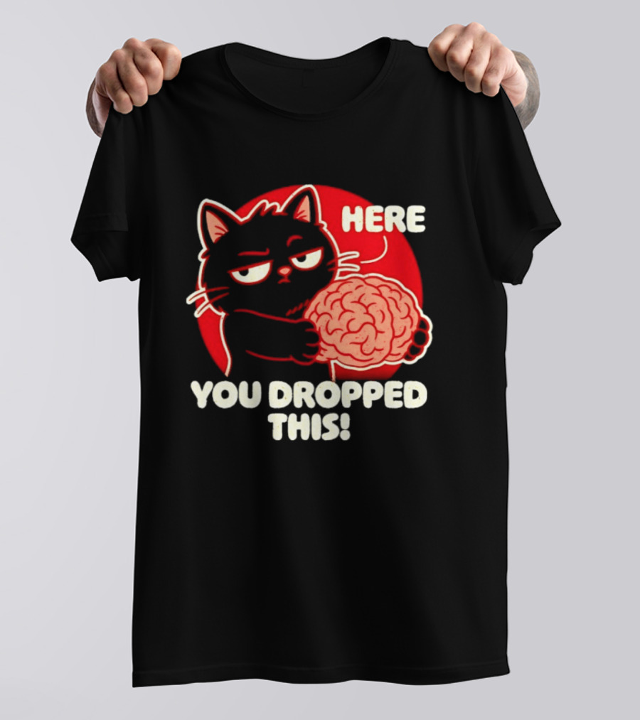 Here You Dropped This Cat Holding A Brain T-Shirt