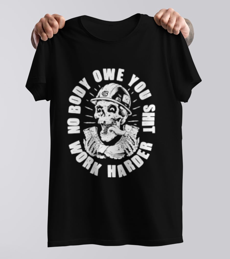 No Body Owe You Shit Work Harder Skull Construction Worker T-Shirt