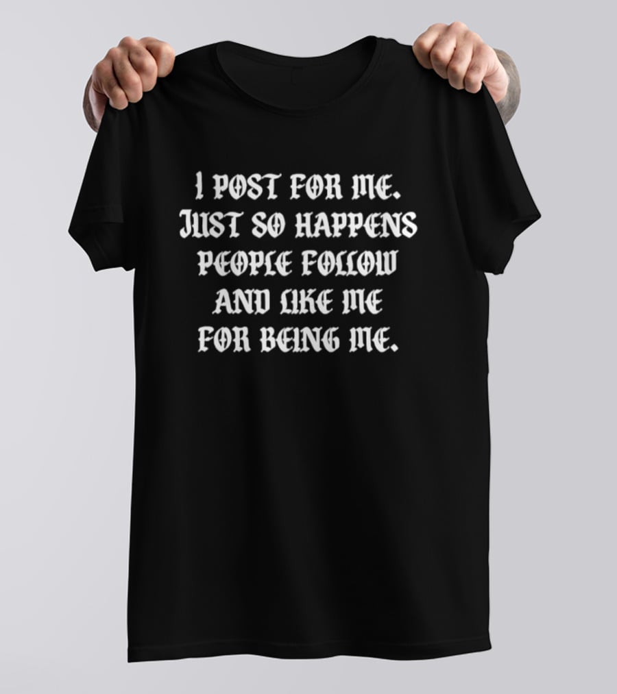 I Post For Me Just So Happens People Follow And Like Me For Being Me Bold Motivational T-Shirt