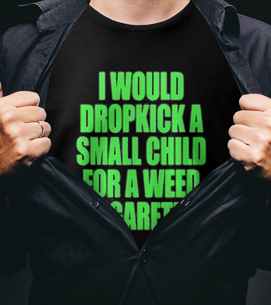 I Would Dropkick A Small Child For A Weed Cigarette T-Shirt