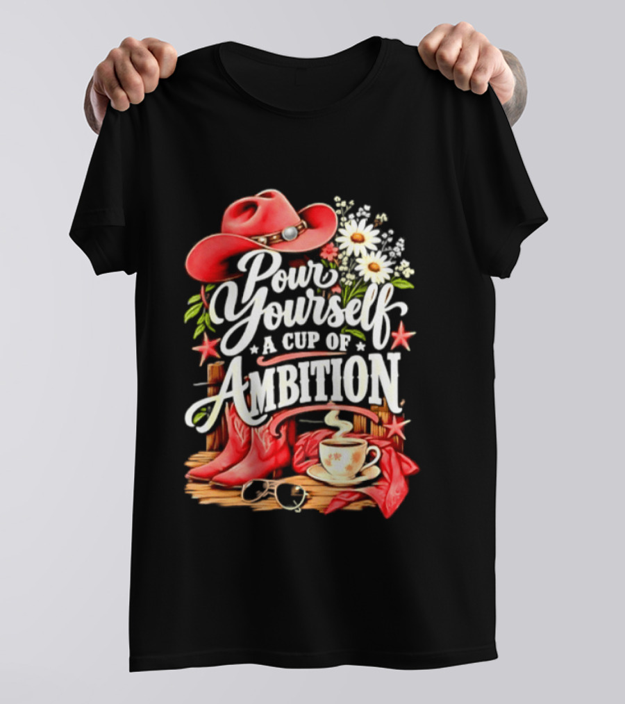 Pour Yourself A Cup Of Ambition Red Cowboy Hat Boots Daisies And Coffee T-Shirt