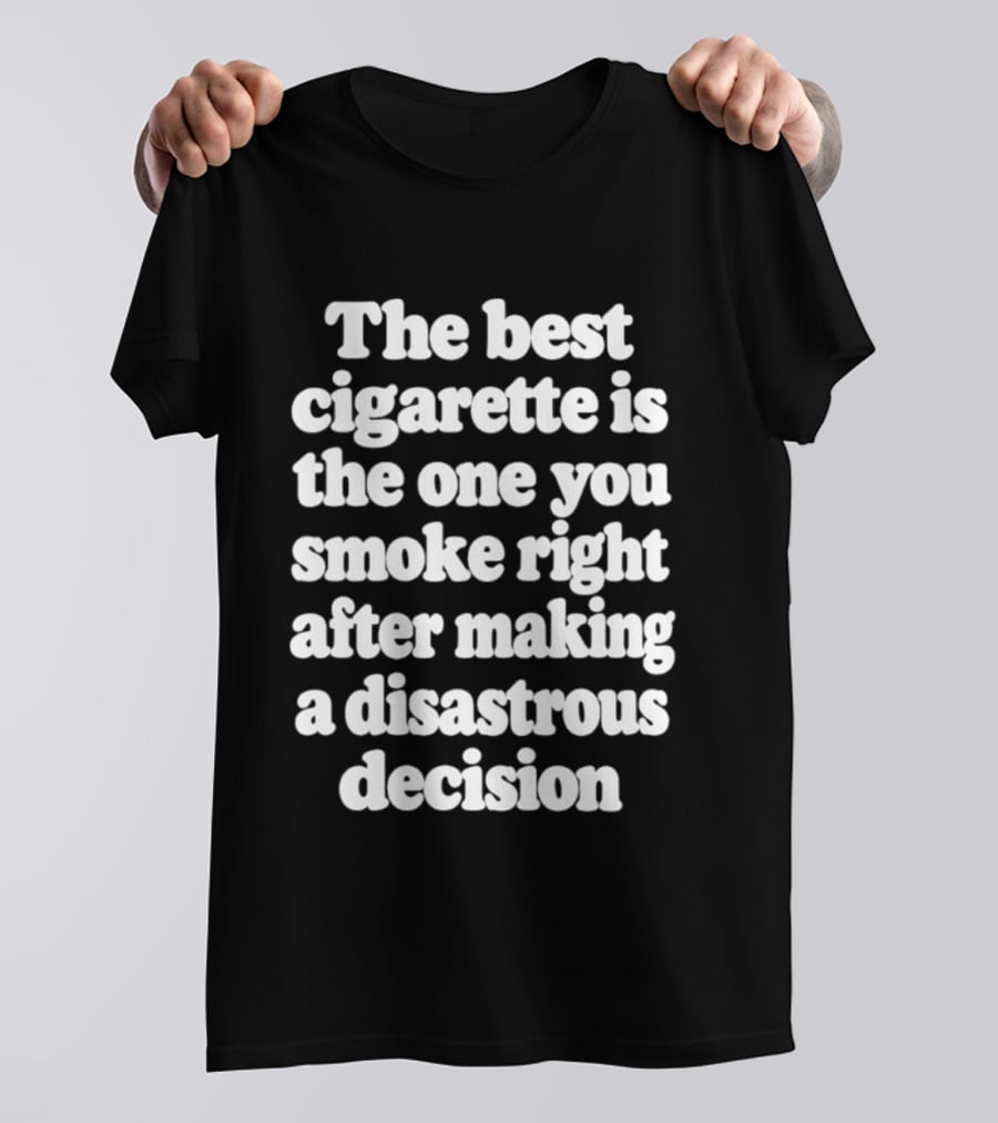 The Best Cigarette Is The One You Smoke Right After Making A Disastrous Decision T-Shirt