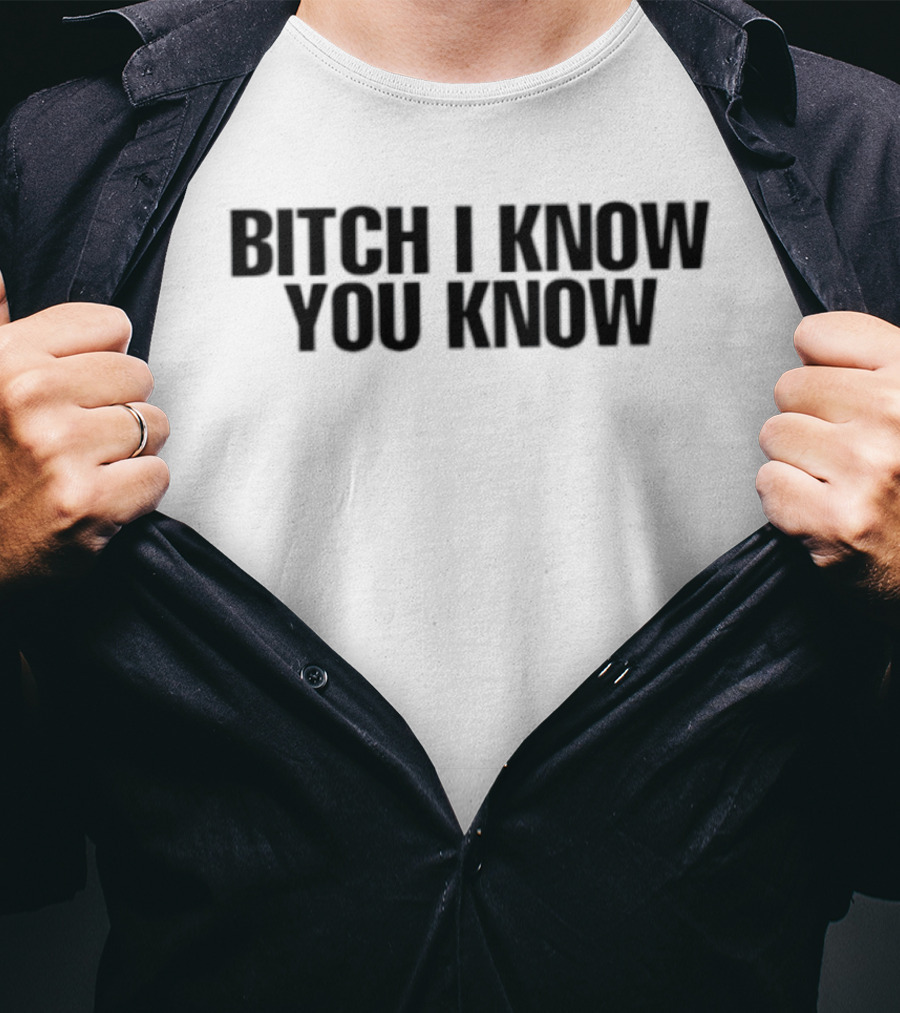 Bitch I Know You Know T-Shirt