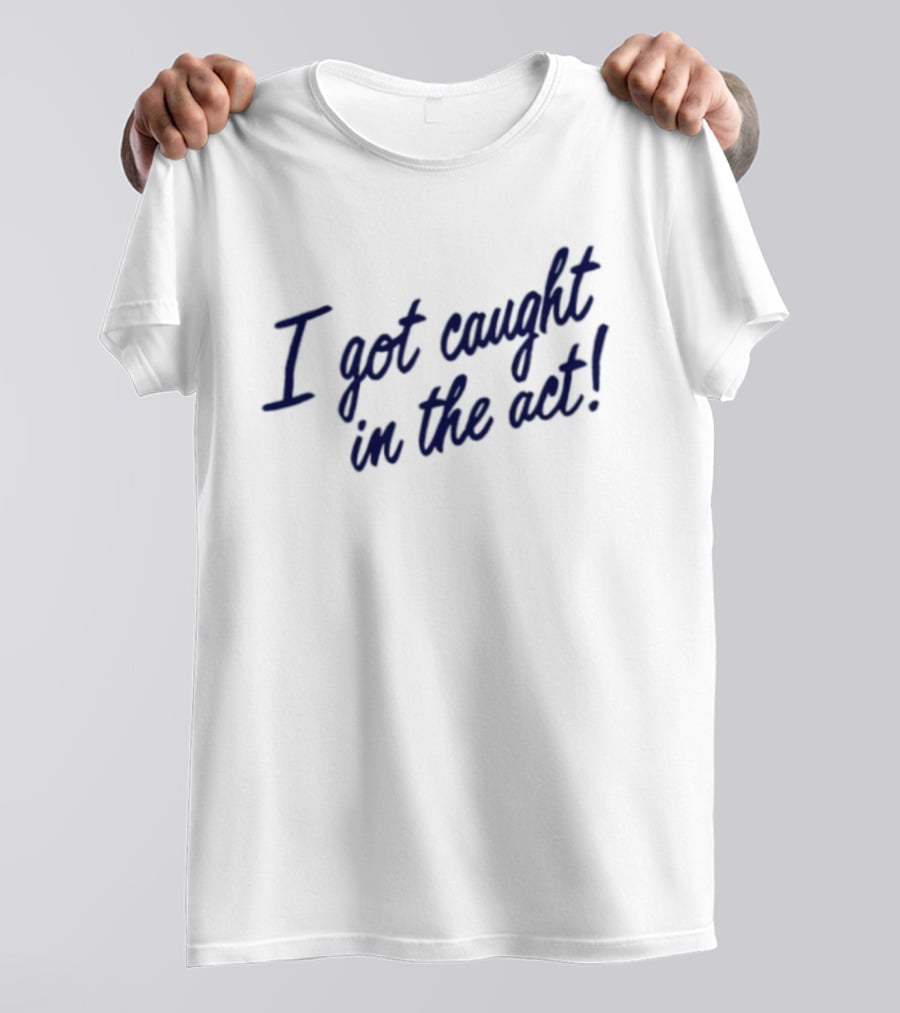 I Got Caught In The Act! T-Shirt