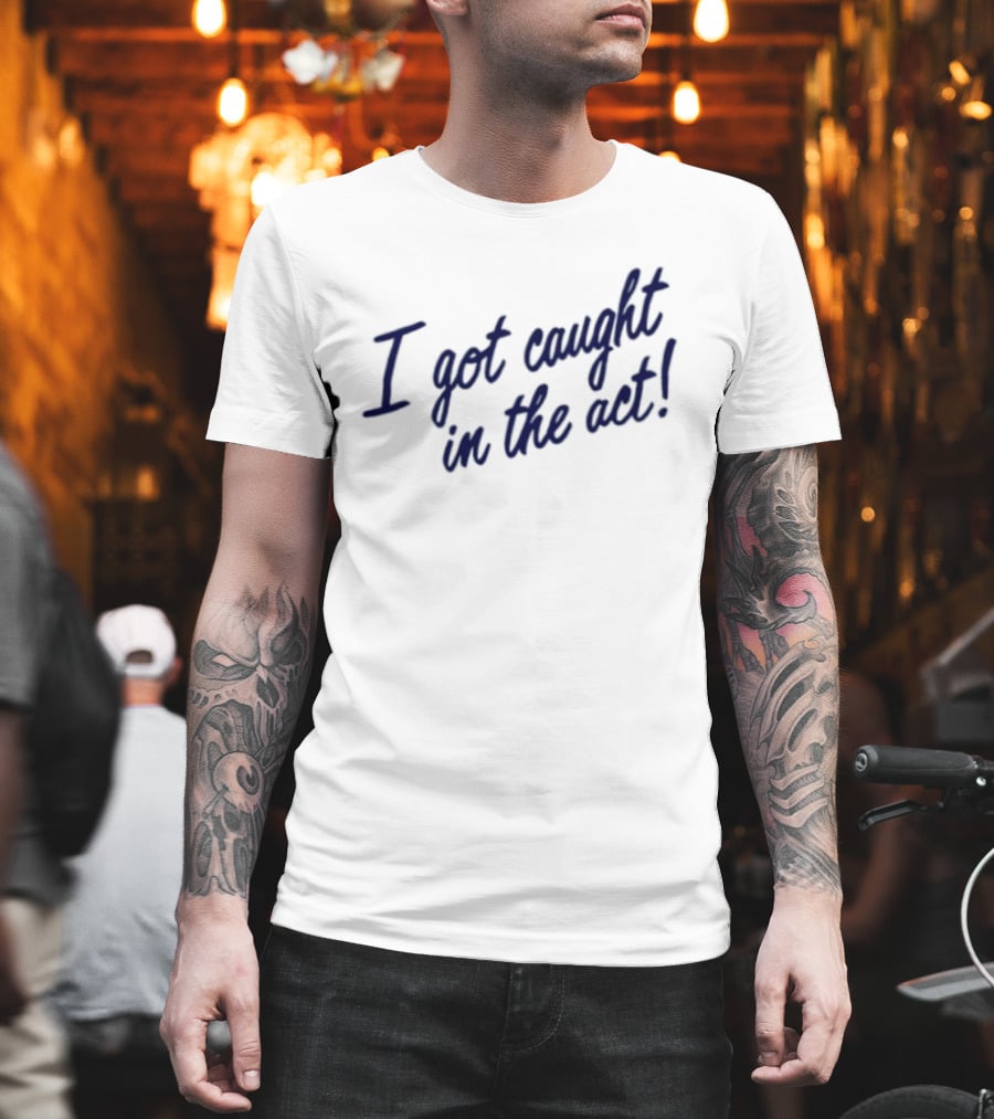 I Got Caught In The Act! T-Shirt
