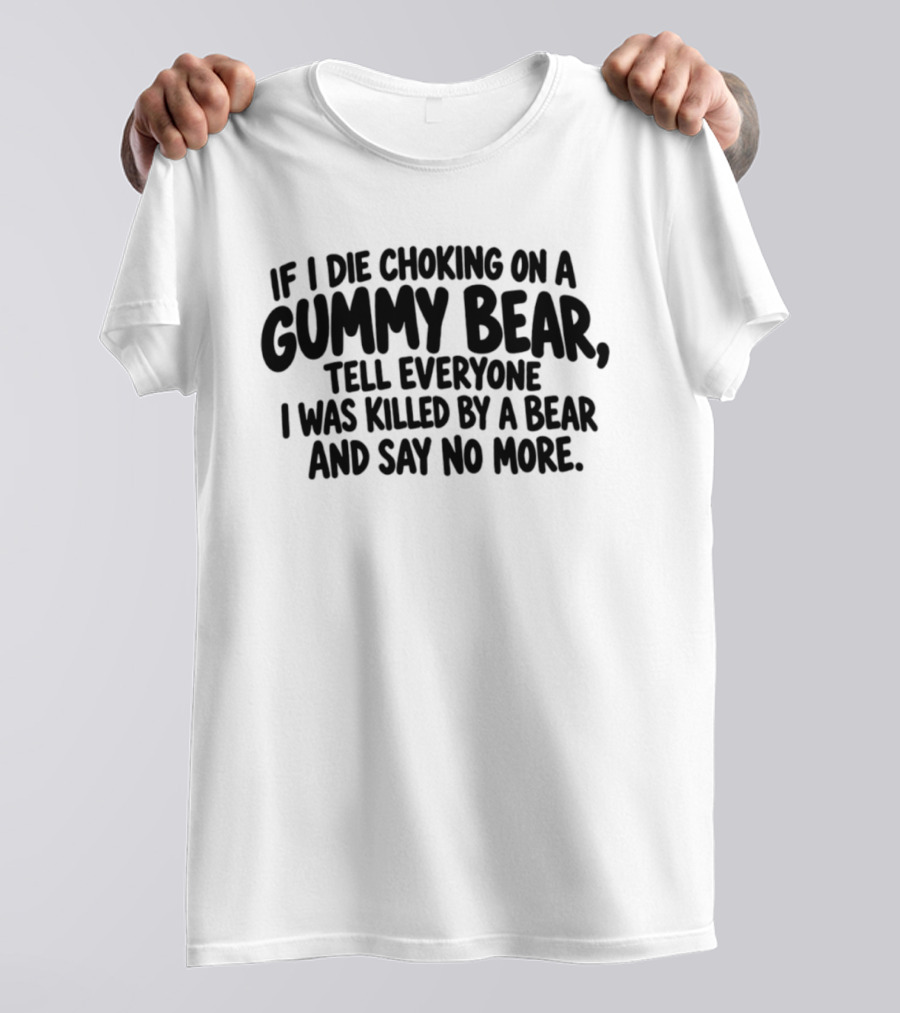 If I Die Choking On A Gummy Bear Tell Everyone I Was Killed By A Bear And Say No More T-Shirt