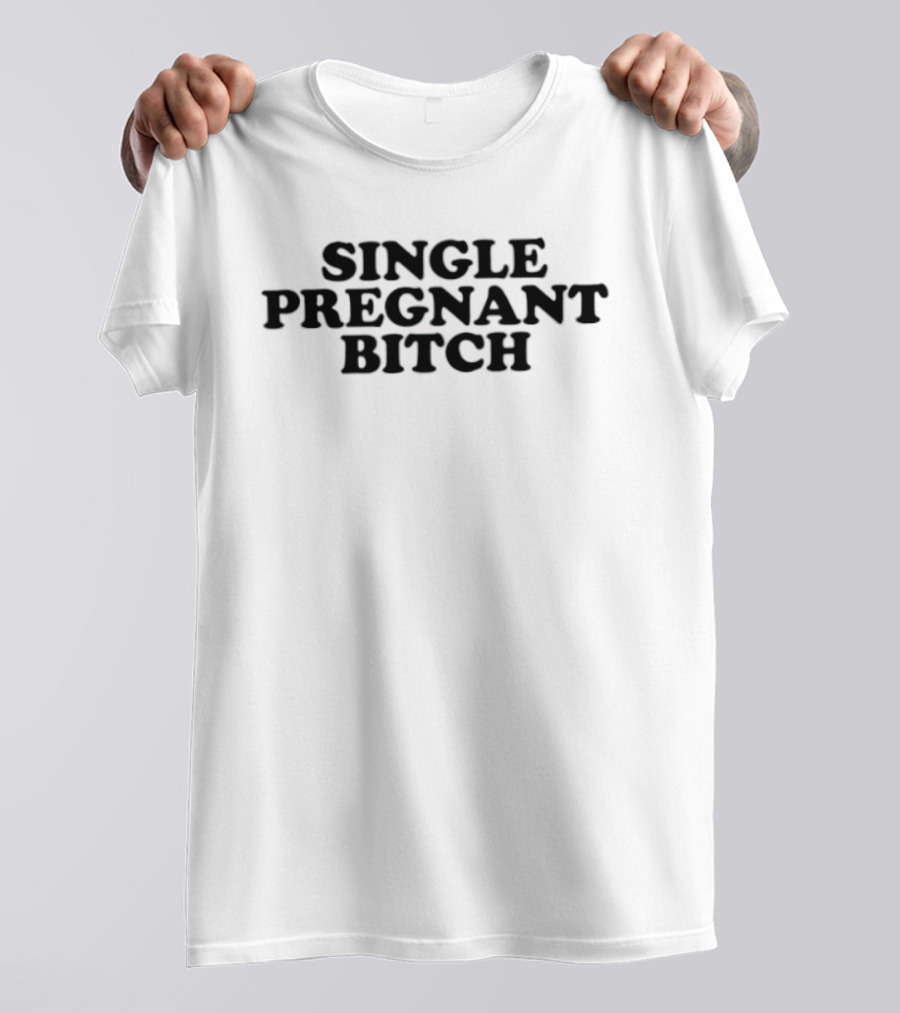 Single Pregnant Bitch T-Shirt