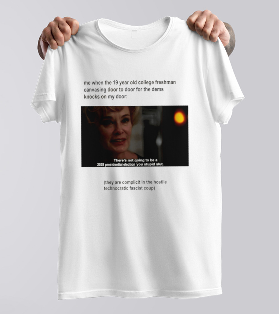 Me When The 19 Year Old College Freshmen Sing Door To Door For The Dems Knocks On My Door 2028 Presidential Election You Stupid Slut T-Shirt