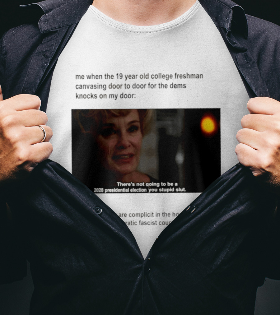 Me When The 19 Year Old College Freshmen Sing Door To Door For The Dems Knocks On My Door 2028 Presidential Election You Stupid Slut T-Shirt