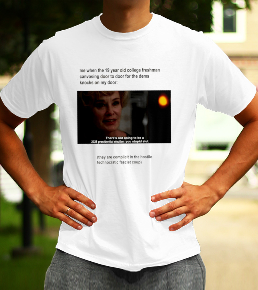 Me When The 19 Year Old College Freshmen Sing Door To Door For The Dems Knocks On My Door 2028 Presidential Election You Stupid Slut T-Shirt