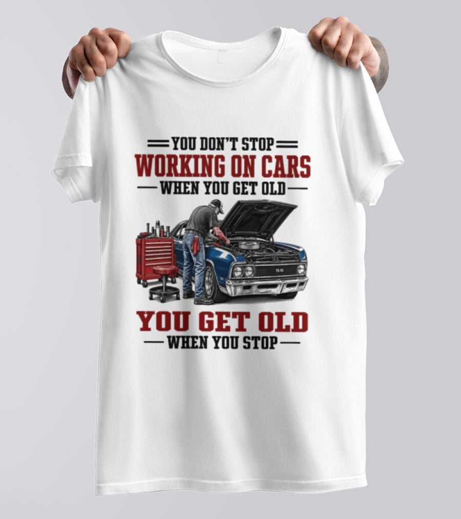 You Don't Stop Working On Cars When You Get Old You Get Old When You Stop Mechanic Wisdom T-Shirt