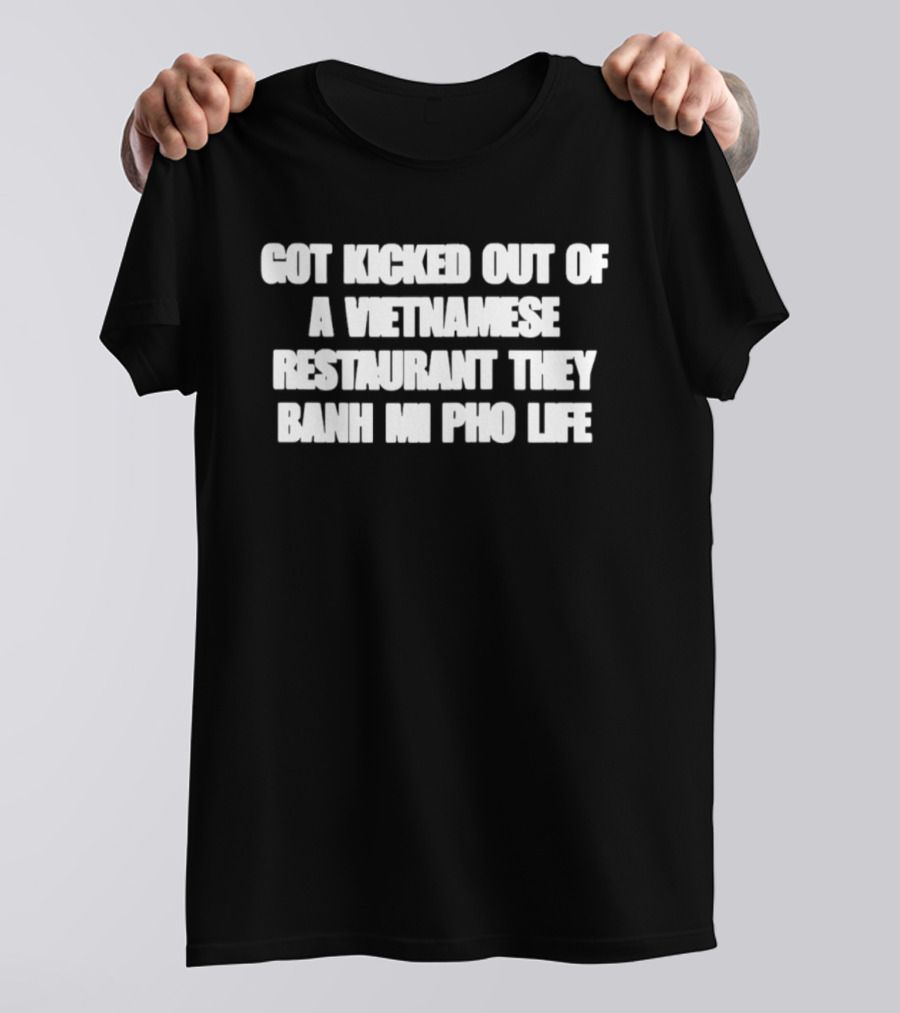 Got Kicked Out Of A Vietnamese Restaurant Banh Mi Pho Life T-Shirt
