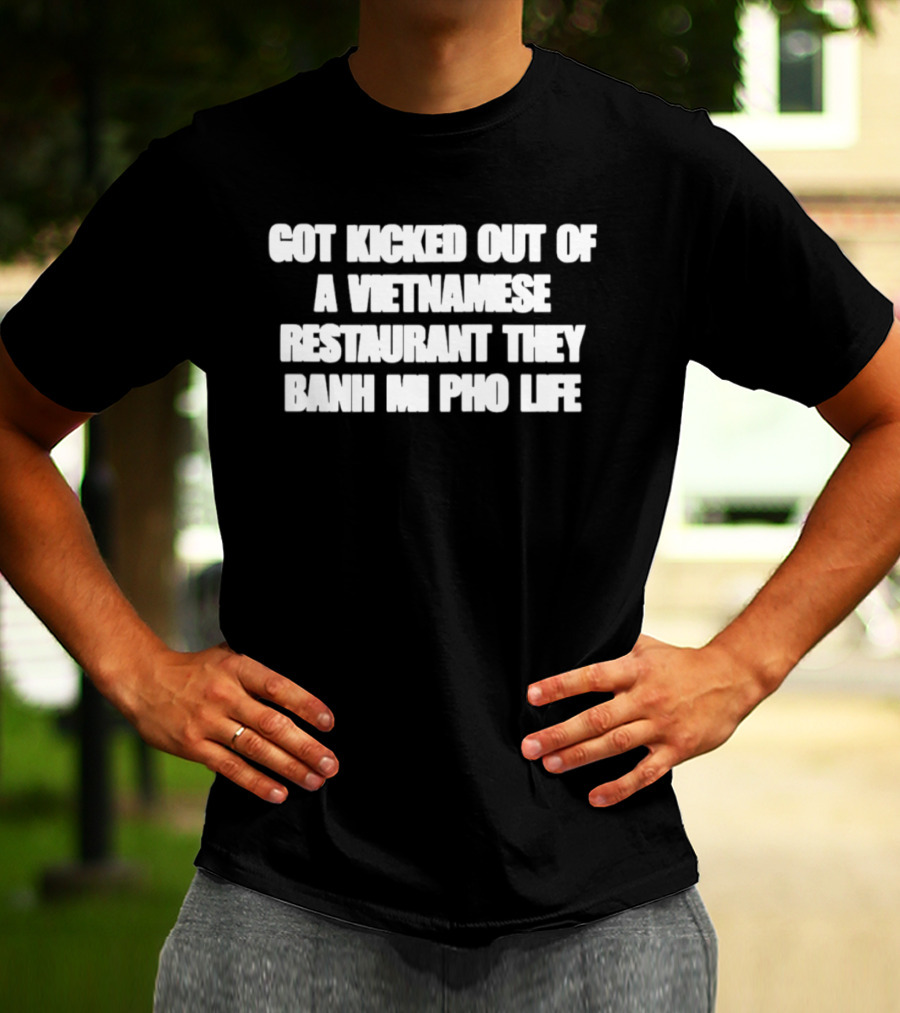 Got Kicked Out Of A Vietnamese Restaurant Banh Mi Pho Life T-Shirt