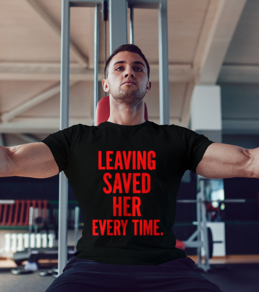 Leaving Saved Her Every Time Empowering Message T-Shirt