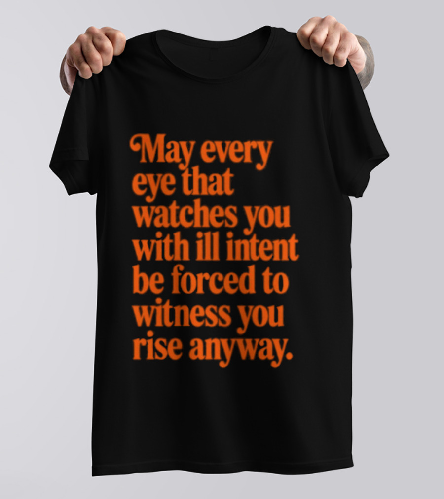 May Every Eye That Es You With Ill Intent Be Forced To Witness You Rise Anyway Motivational T-Shirt