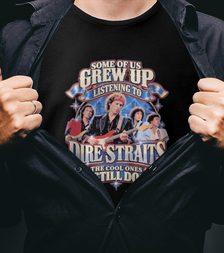 Some Of Us Grew Up Listening To Dire Straits The Cool Ones Still Do T-Shirt