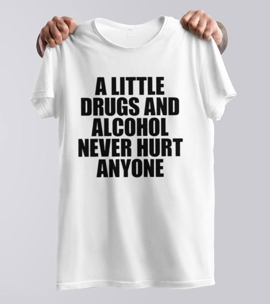 A Little Drugs And Alcohol Never Hurt Anyone T-Shirt