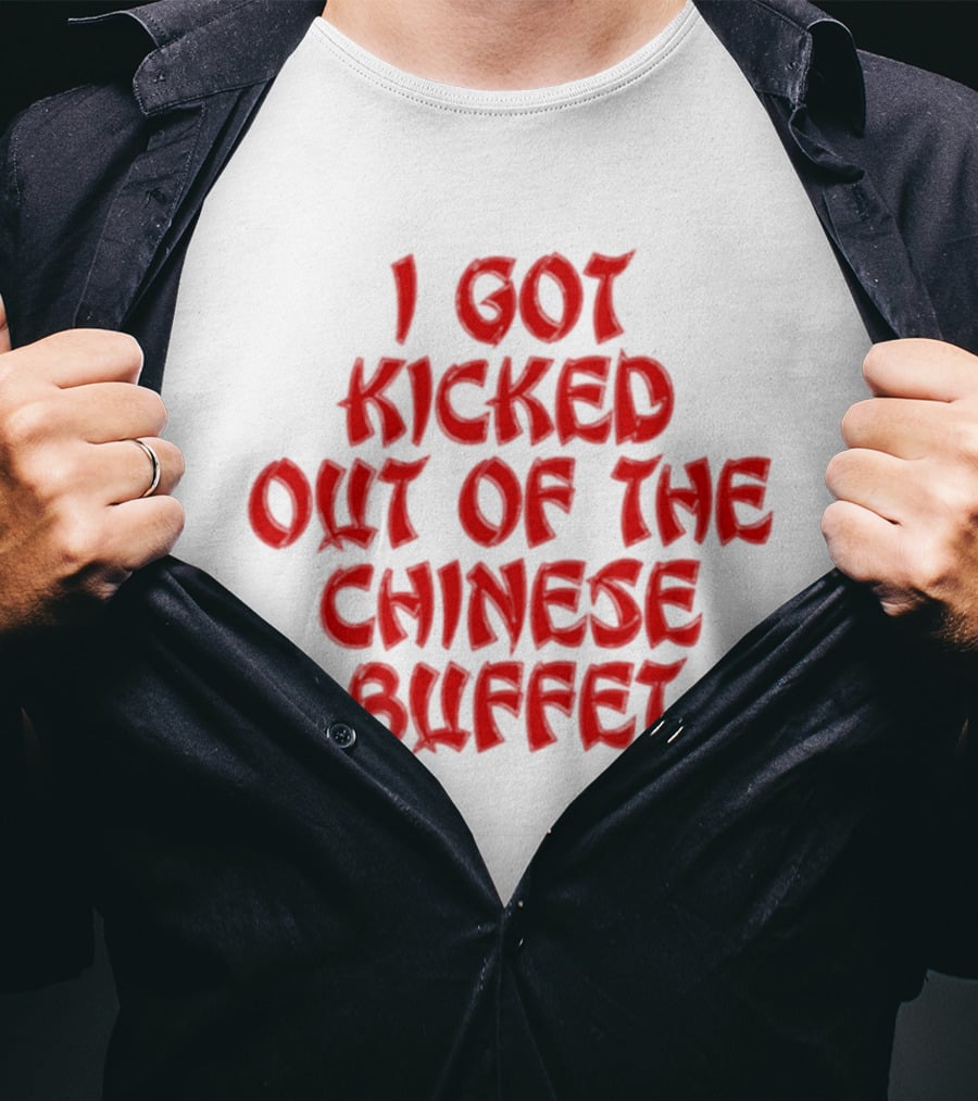 I Got Kicked Out Of The Chinese Buffet Funny Phrase T-Shirt
