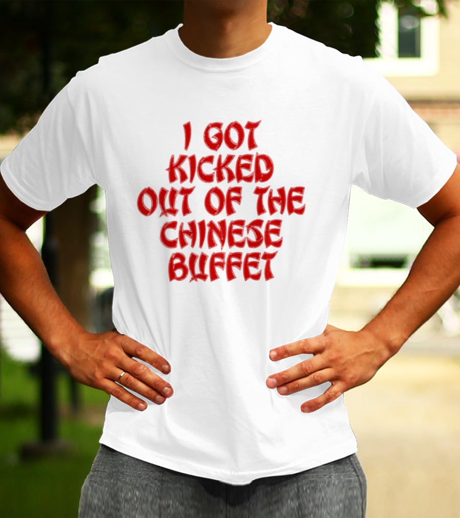 I Got Kicked Out Of The Chinese Buffet Funny Phrase T-Shirt