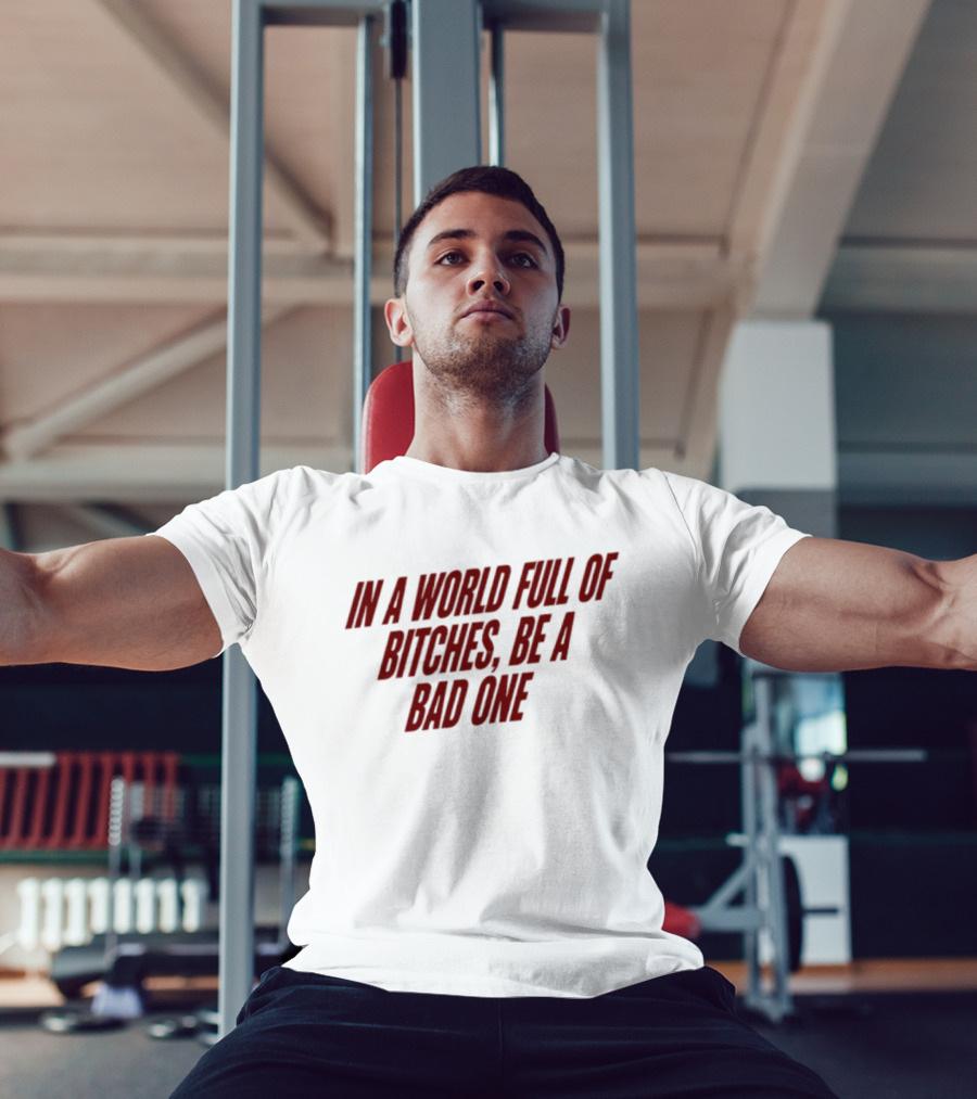 In A World Full Of Bitches Be A Bad One Empowerment Message T-Shirt