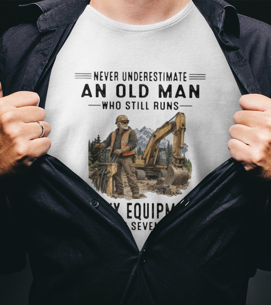 Never Underestimate An Old Man Who Still Runs Heavy Equipment In His Seventies T-Shirt
