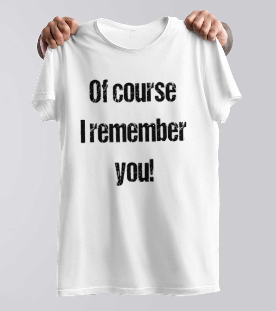 Of Course I Remember You Sarcastic Phrase T-Shirt