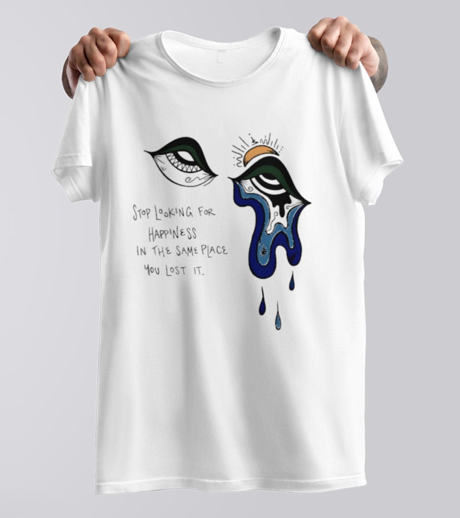 Stop Looking For Happiness In The Same Place You Lost It Eye Tears Drawing T-Shirt