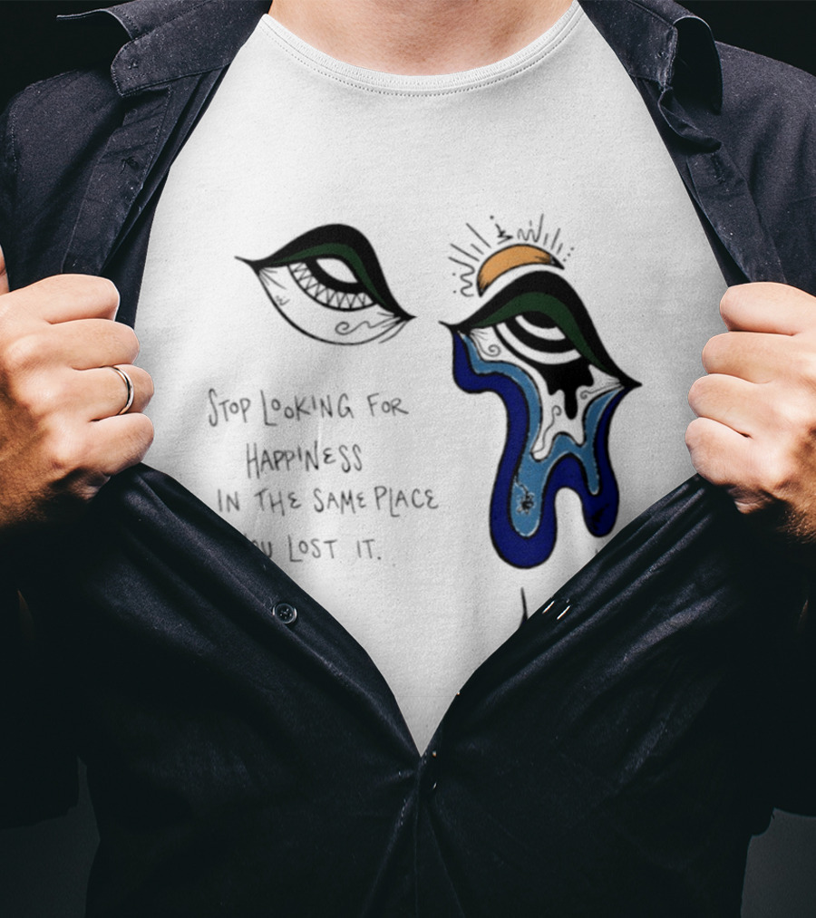 Stop Looking For Happiness In The Same Place You Lost It Eye Tears Drawing T-Shirt