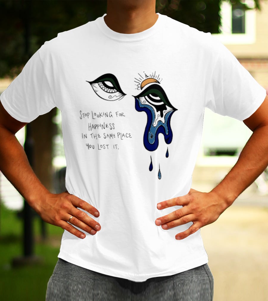 Stop Looking For Happiness In The Same Place You Lost It Eye Tears Drawing T-Shirt