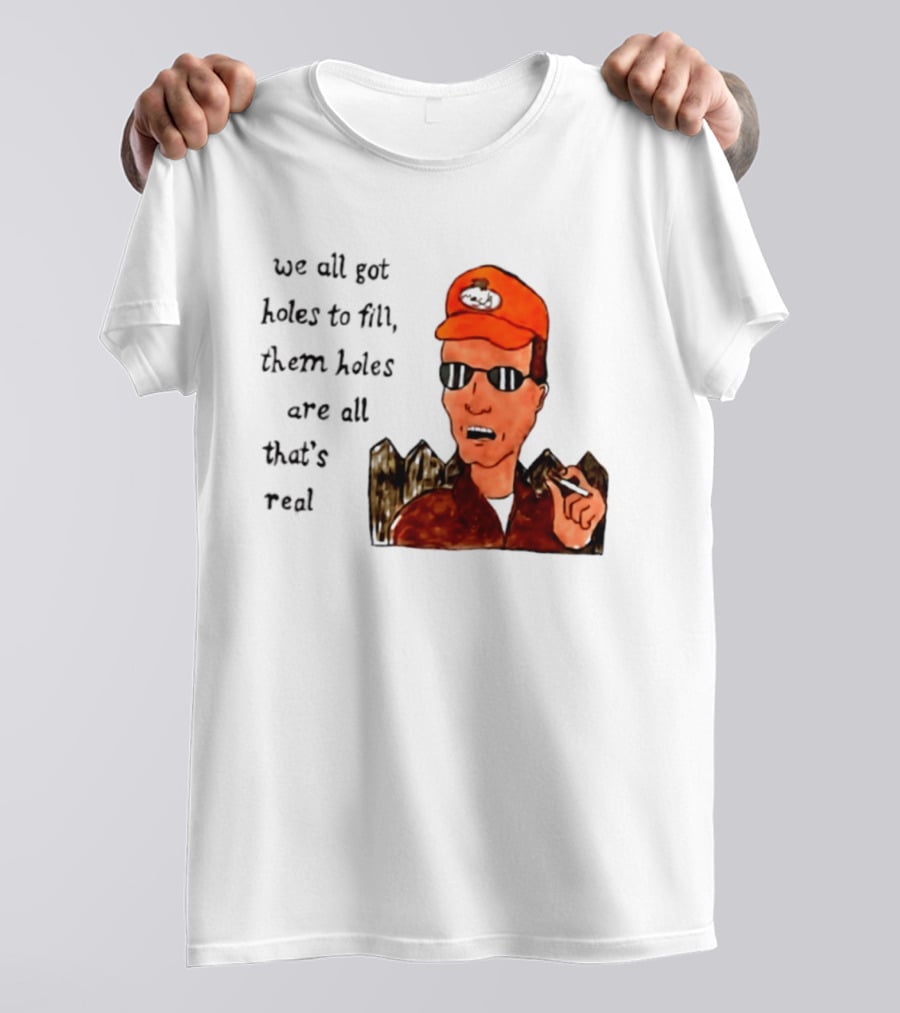 We All Got Holes To Fill Them Holes Are All That Is Real Dale Gribble Style With Orange Hat And Sunglasses T-Shirt