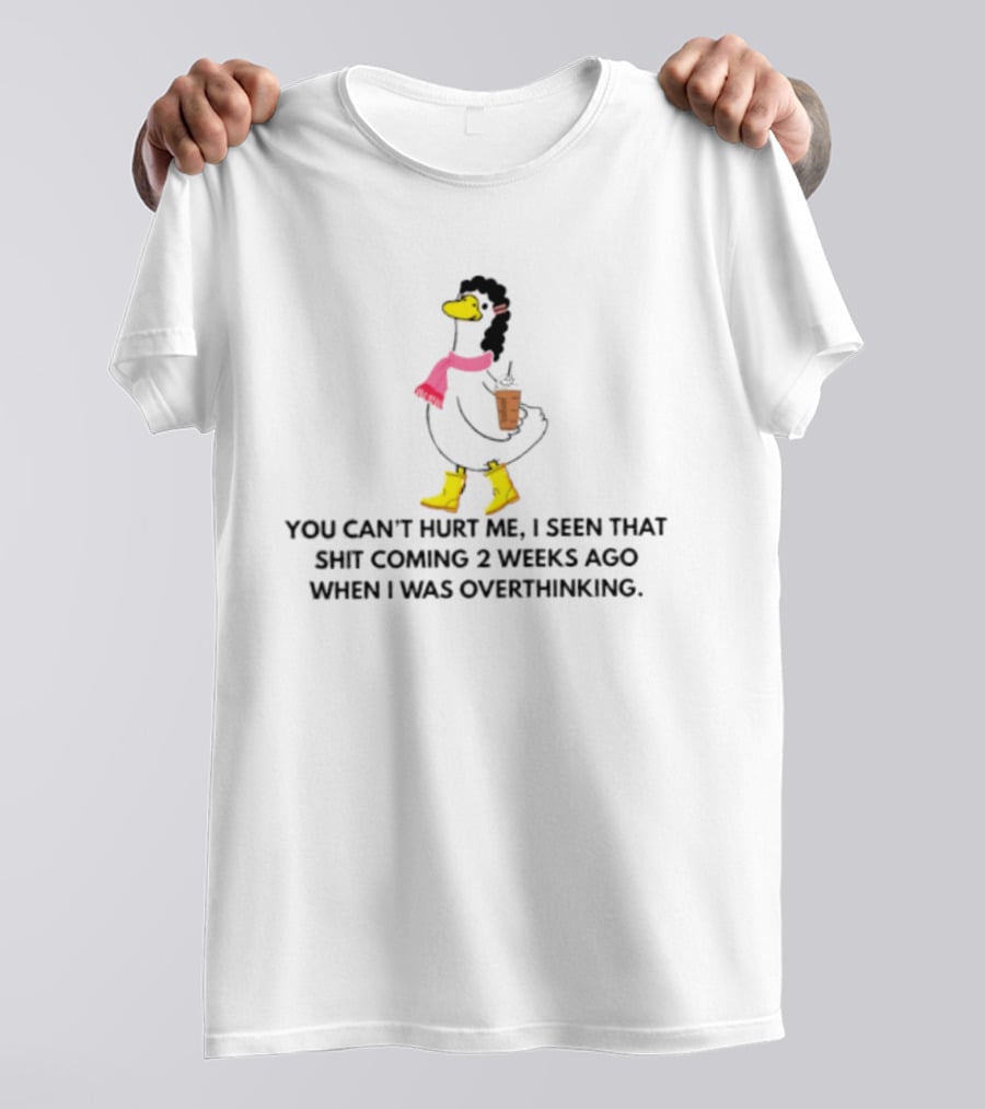 You Can't Hurt Me I Seen That Shit Coming 2 Weeks Ago When I Was Overthinking Duck With Coffee Scarf And Boots T-Shirt