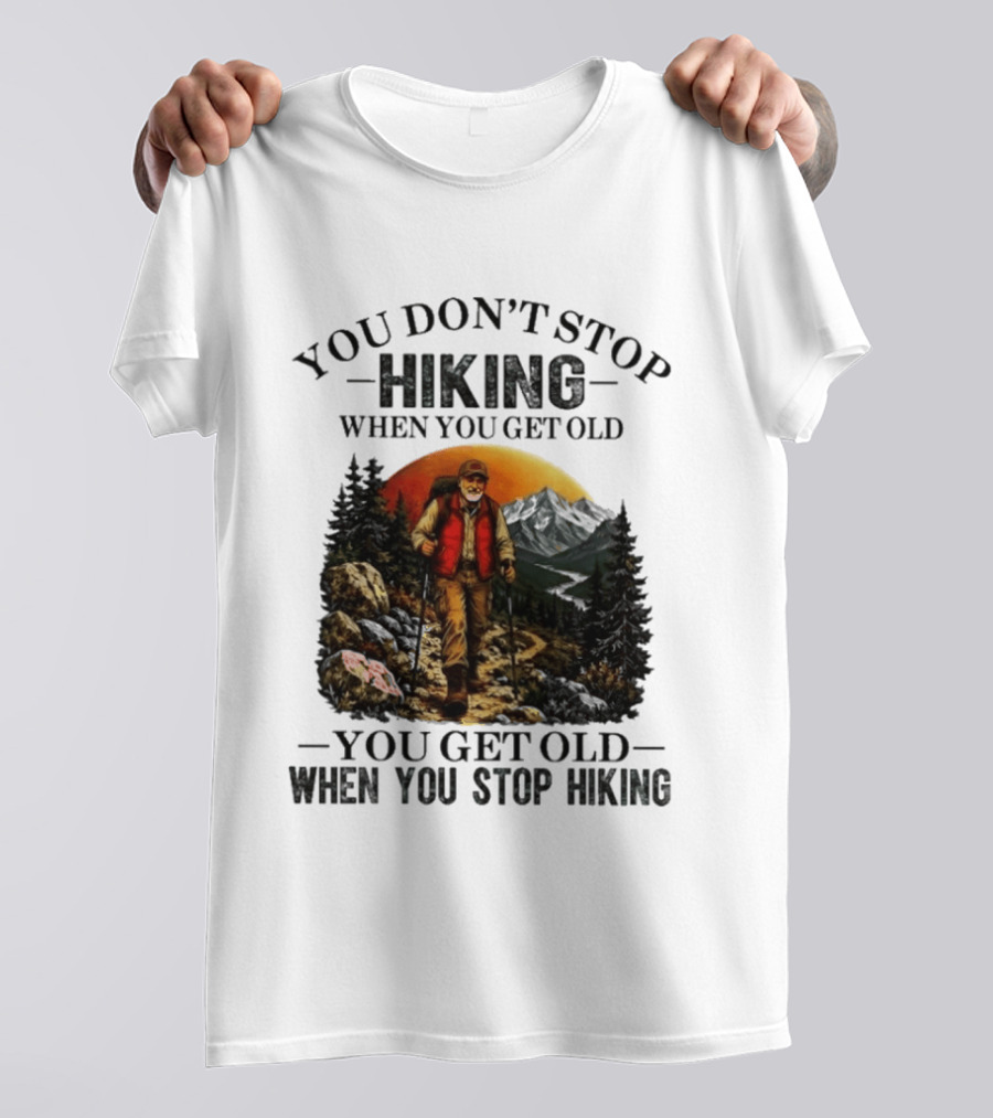 You Don't Stop Hiking When You Get Old You Get Old When You Stop Hiking Outdoor Adventure T-Shirt