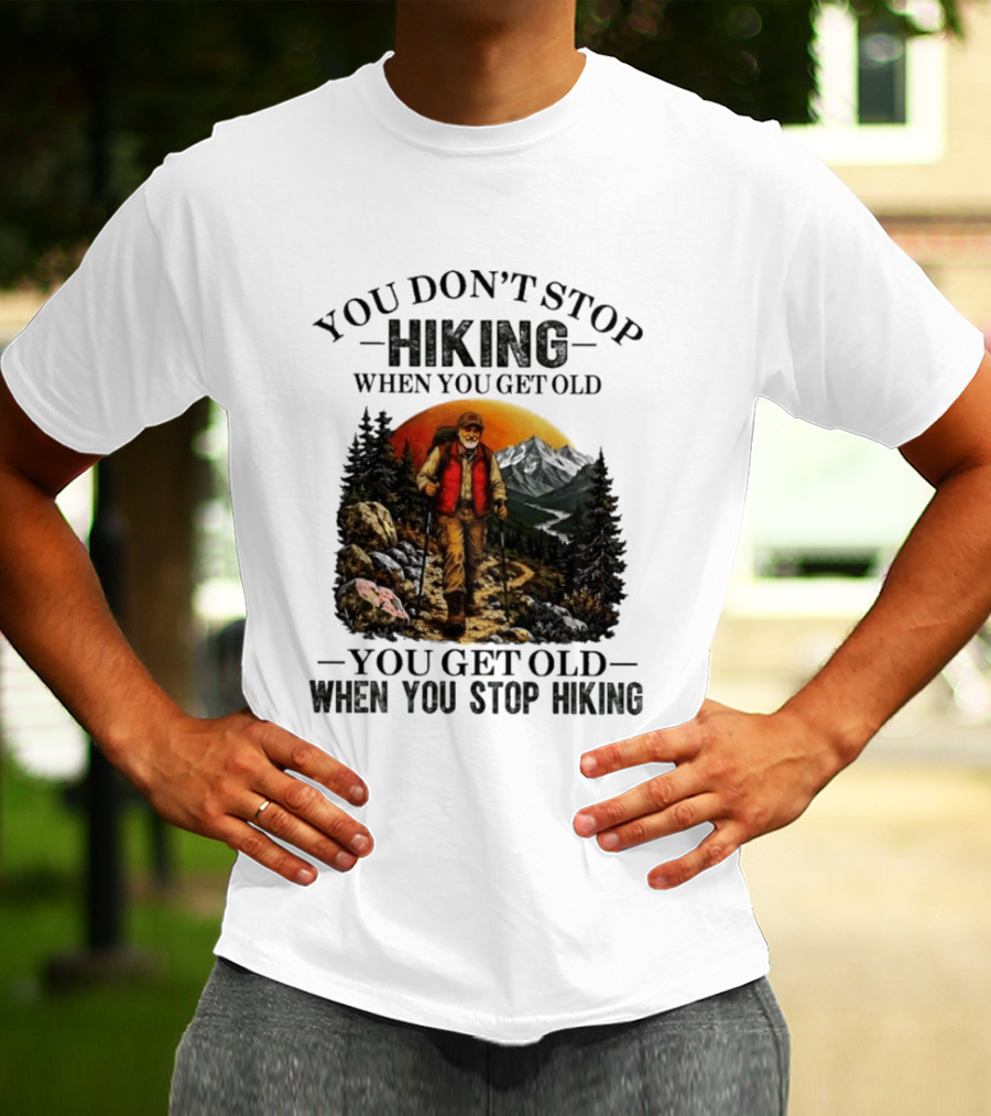 You Don't Stop Hiking When You Get Old You Get Old When You Stop Hiking Outdoor Adventure T-Shirt