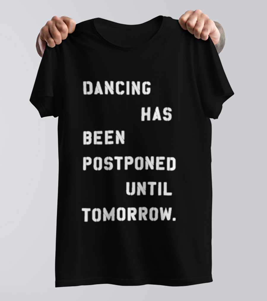 Dancing Has Been Postponed Until Tomorrow T-Shirt
