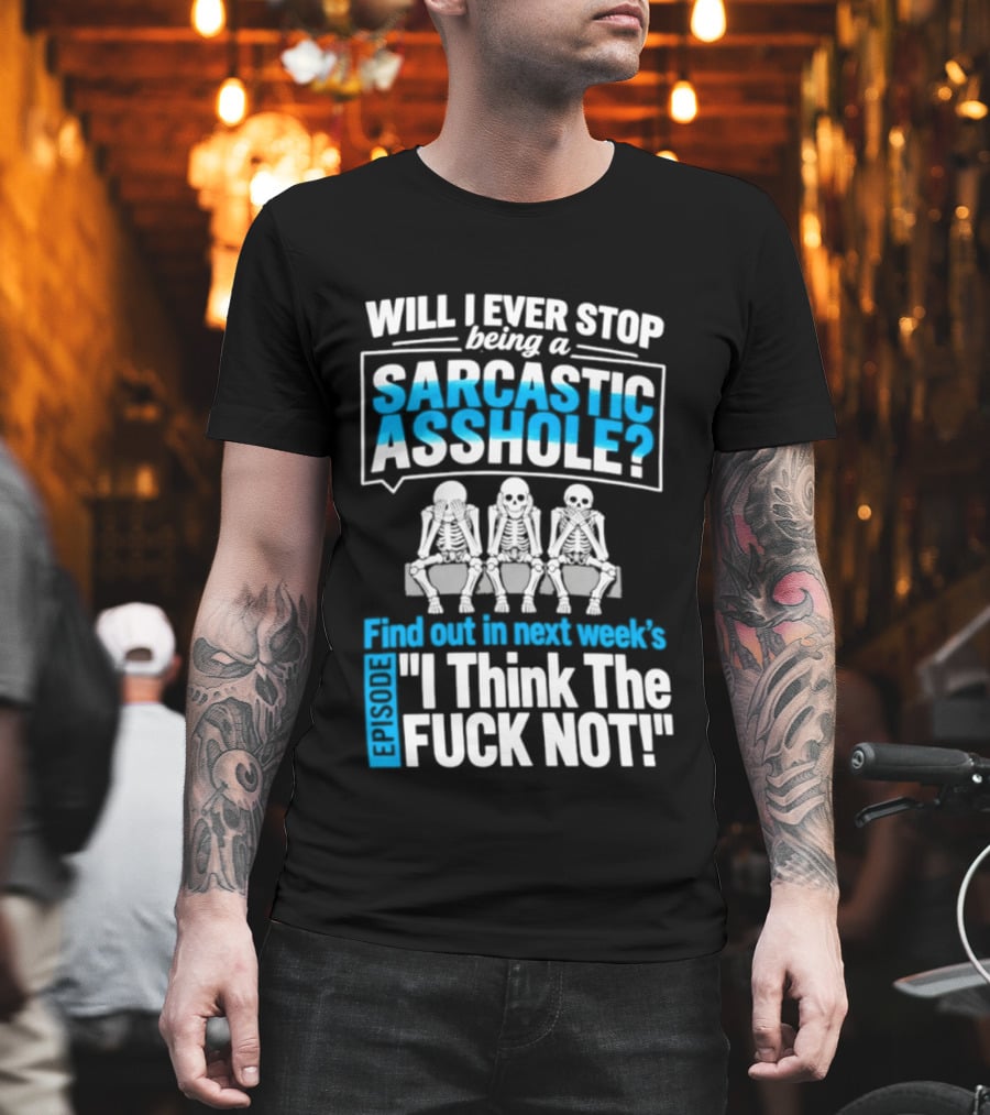 Will I Ever Stop Being A Sarcastic Asshole Find Out Next Week I Think The Fuck Not T-Shirt