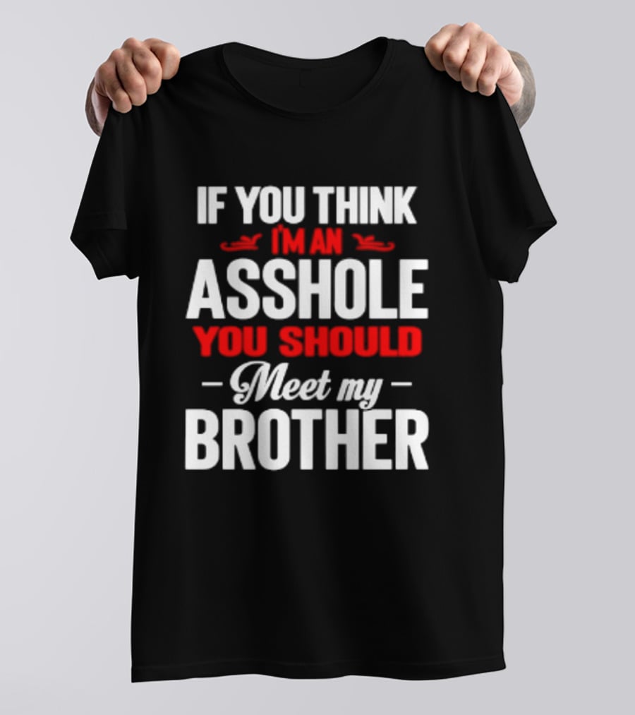 If You Think I'm An Asshole You Should Meet My Brother T-Shirt