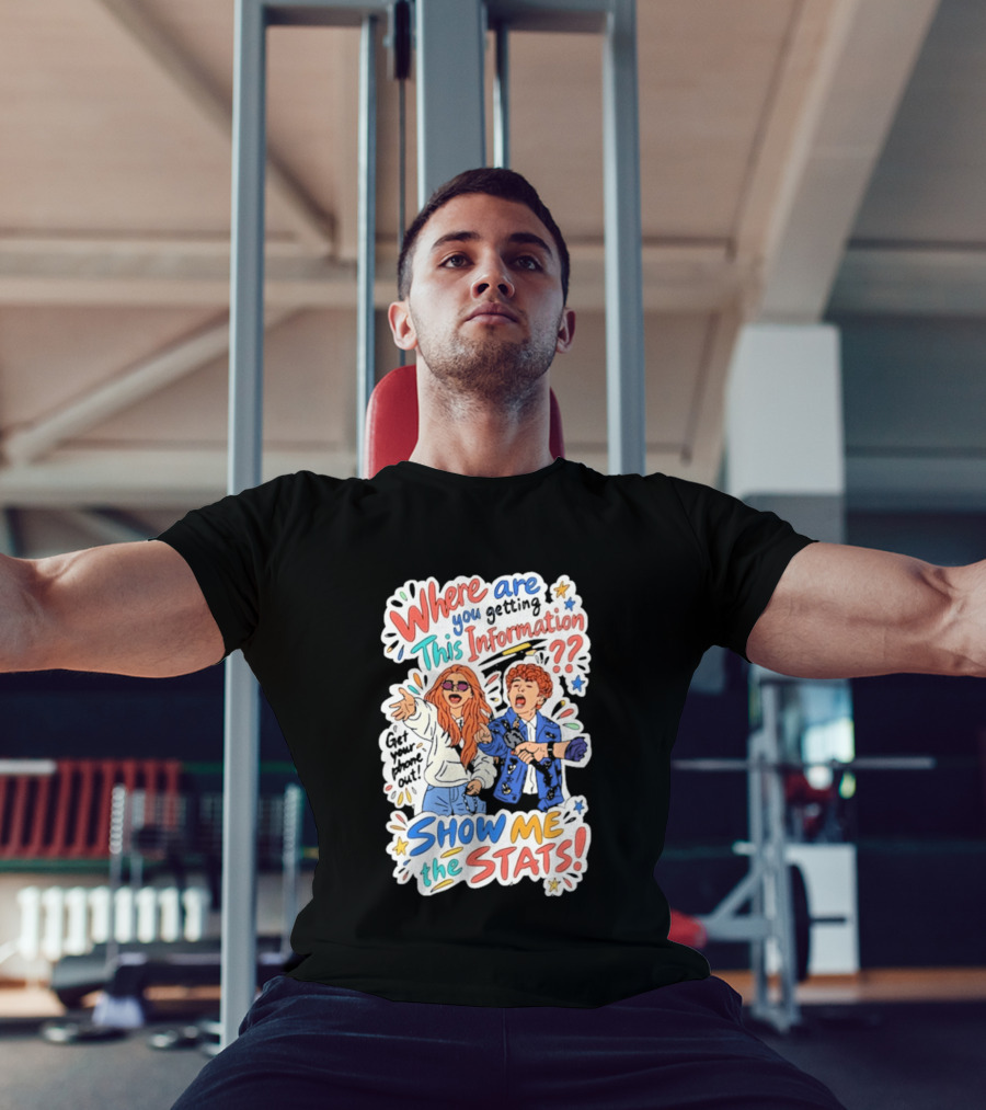 Where Are You Getting This Information Show Me The Stats T-Shirt