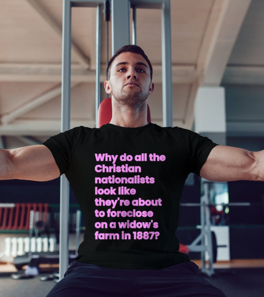 Why Do All The Christian Nationalists Look Like They're About To Foreclose On A Widow's Farm In 1897 T-Shirt