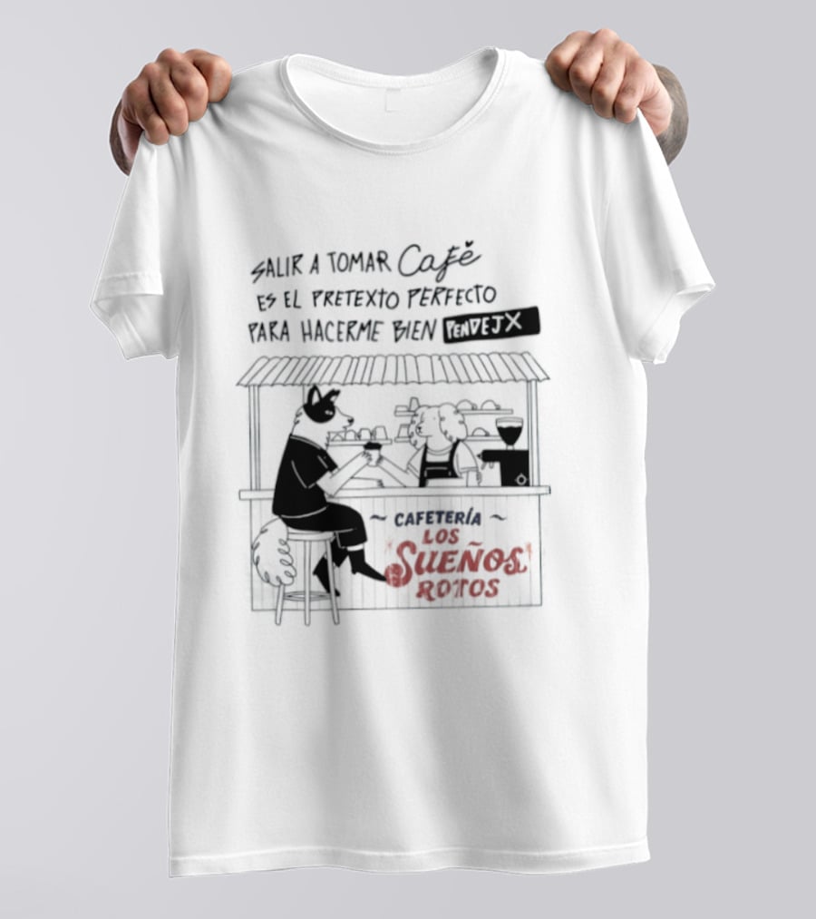 Salir A Tomar Café Es El Pretexto Perfecto Para Hacerme Bien Pendejx Cafetería Los Sueños Rotos T-Shirt