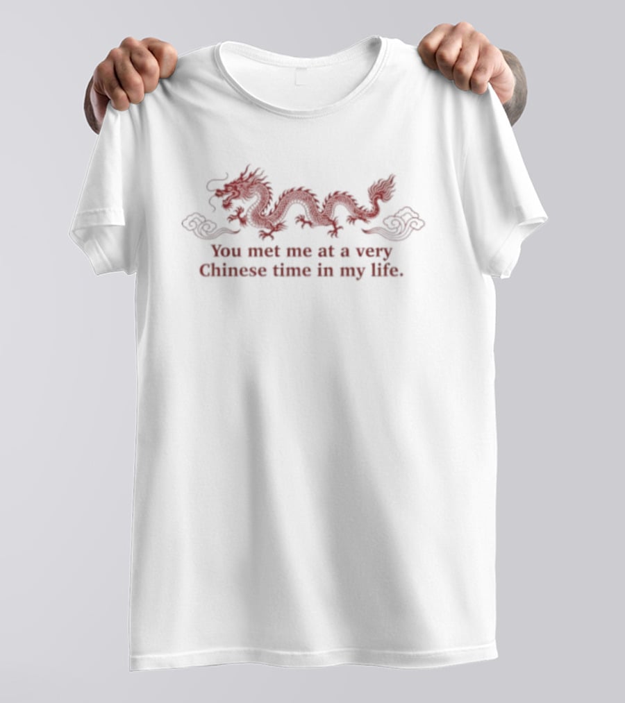 Dragon You Met Me At A Very Chinese Time In My Life T-Shirt