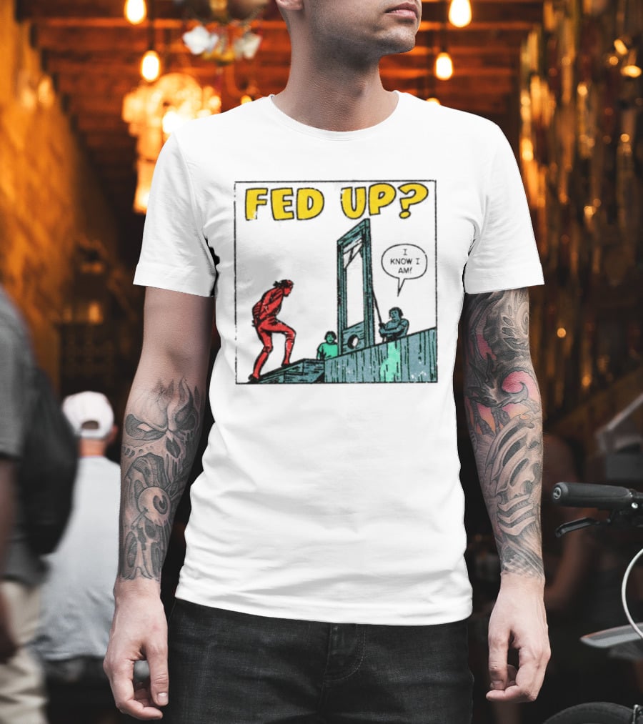 Fed Up I Know I Am Guillotine Dark Humor Comic T-Shirt