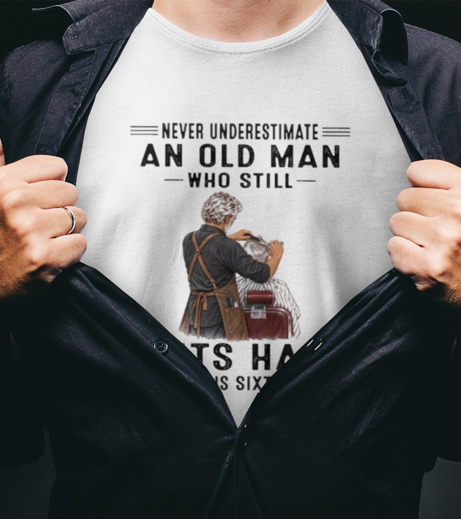 Never Underestimate An Old Man Who Still Cuts Hair In His Sixties T-Shirt