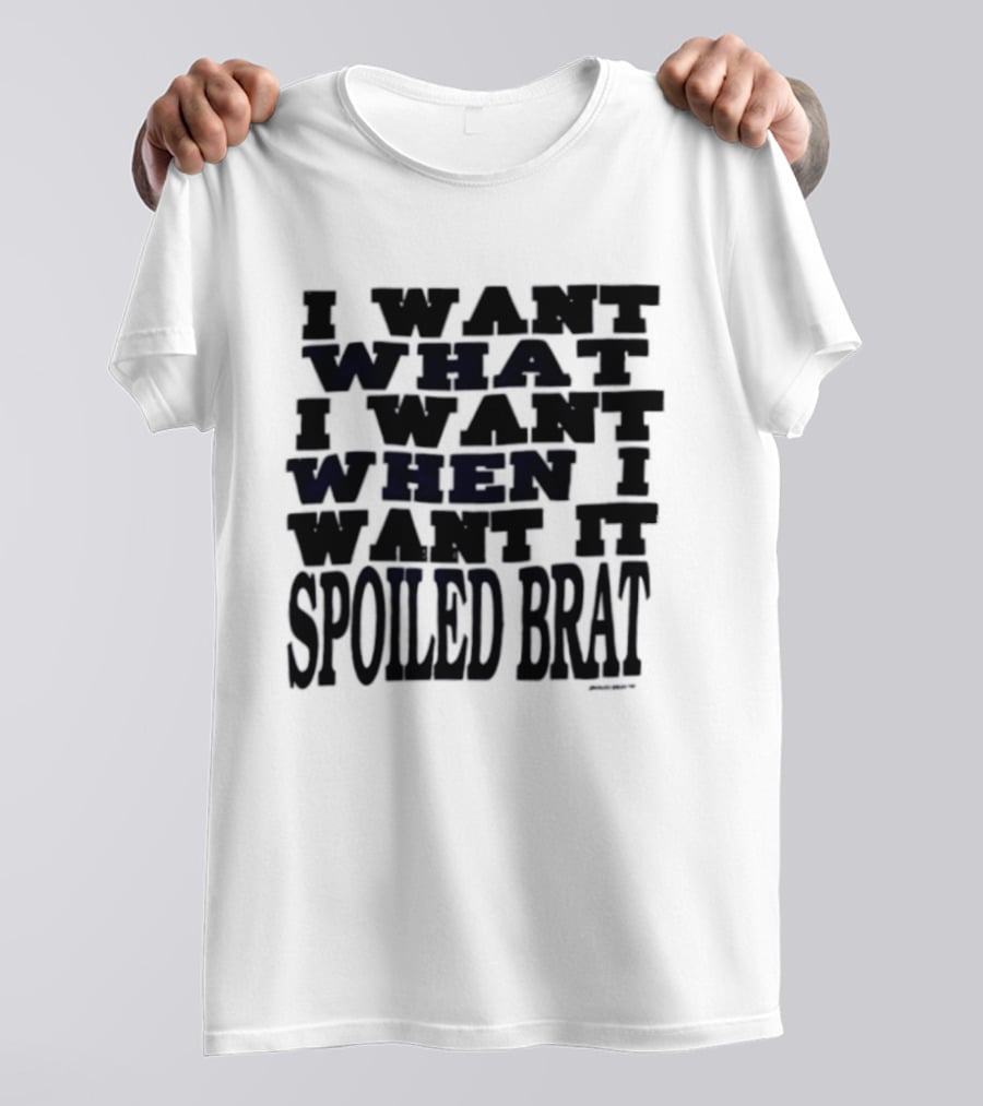 I Want What I Want When I Want It Spoiled Brat T-Shirt