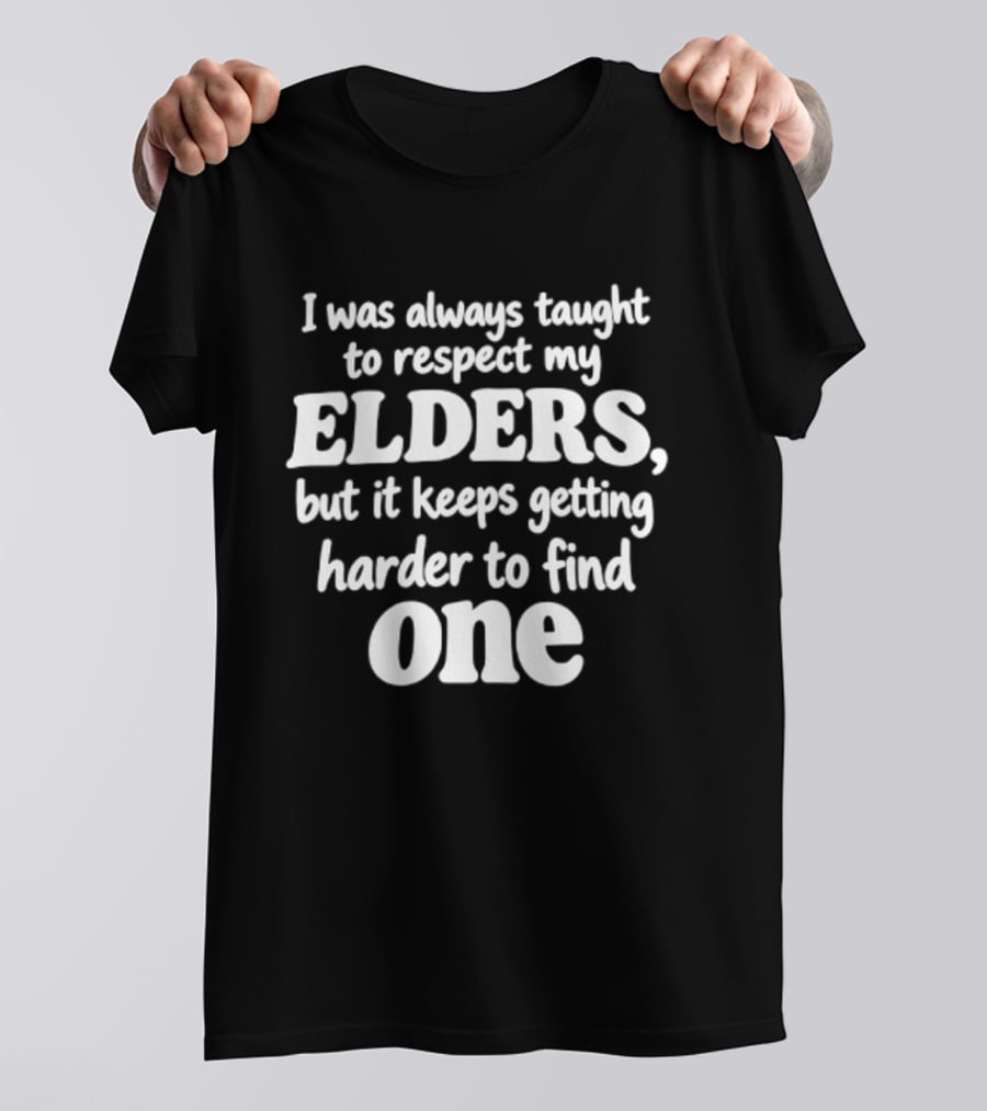 I Was Always Taught To Respect My Elders But It Keeps Getting Harder To Find One Elders T-Shirt