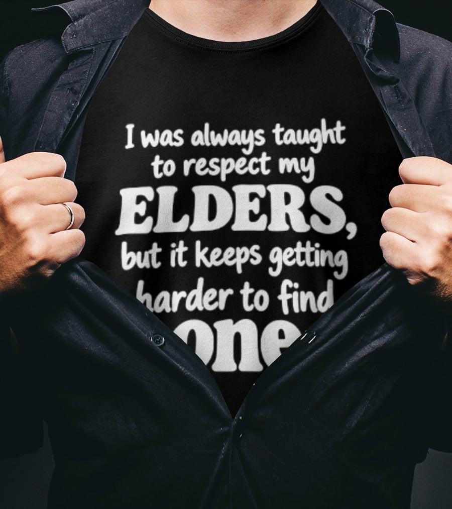 I Was Always Taught To Respect My Elders But It Keeps Getting Harder To Find One Elders T-Shirt