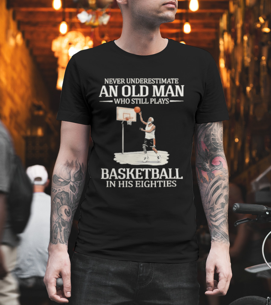 Never Underestimate An Old Man Who Still Plays Basketball In His Eighties T-Shirt