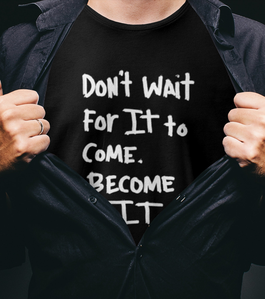 Don't Wait For It To Come Become It T-Shirt